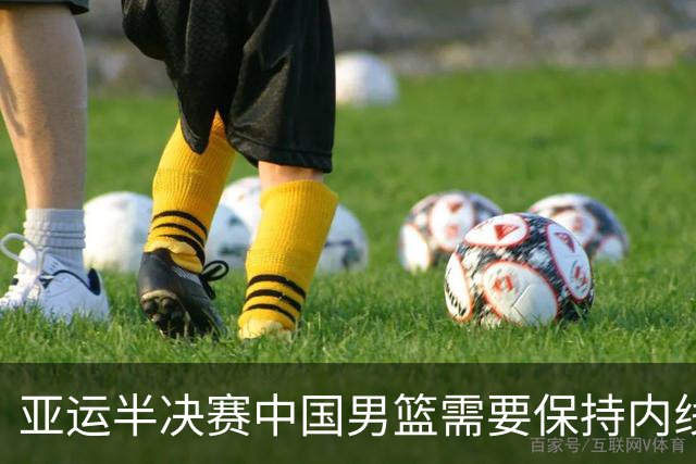 亚运半决赛中国男篮需要保持内线优势 此外防守硬度不可或缺