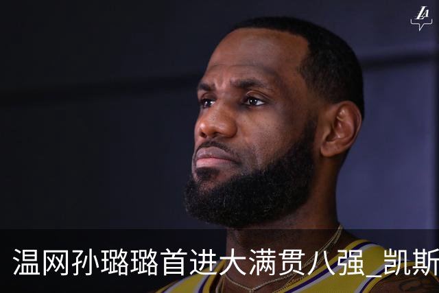 温网孙璐璐首进大满贯八强 凯斯伤退鲍里妮晋级